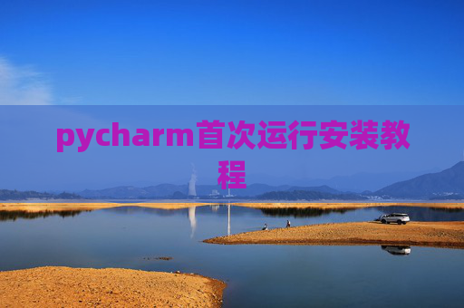 pycharm首次运行安装教程 pycharm首次运行安装教程